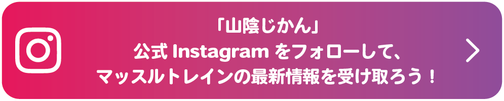 「山陰じかん」公式Instagramをフォローして、マッスルトレインの最新情報を受け取ろう！